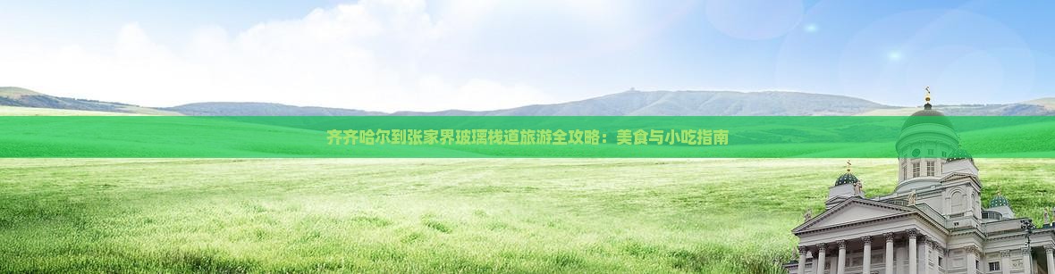 齐齐哈尔到张家界玻璃栈道旅游全攻略：美食与小吃指南