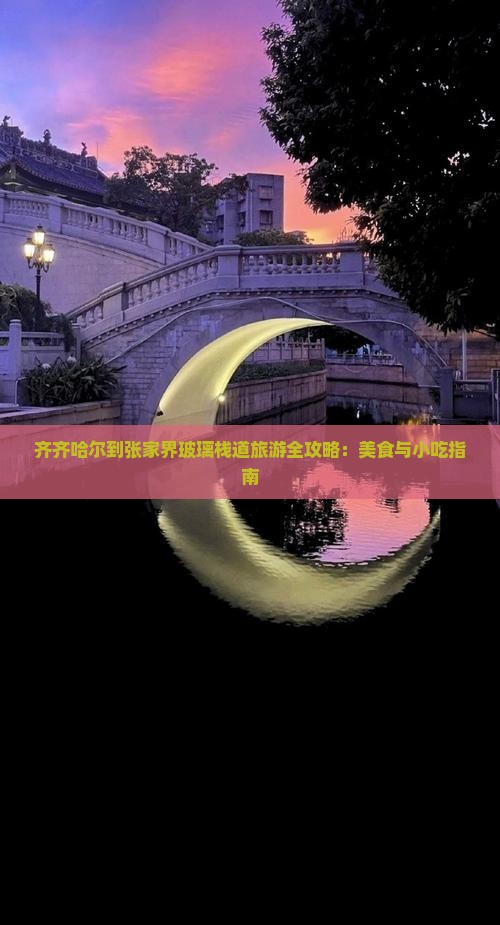 齐齐哈尔到张家界玻璃栈道旅游全攻略：美食与小吃指南