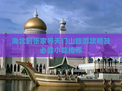 海北到张家界天门山旅游攻略及必尝小吃推荐