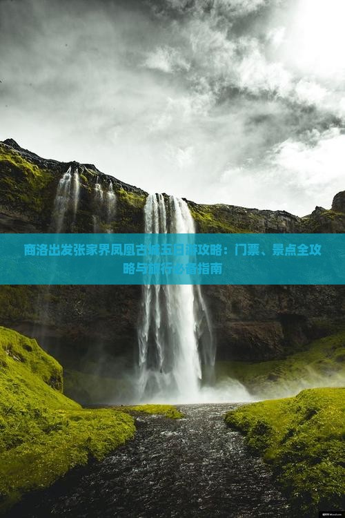 商洛出发张家界凤凰古城五日游攻略：门票、景点全攻略与旅行必备指南