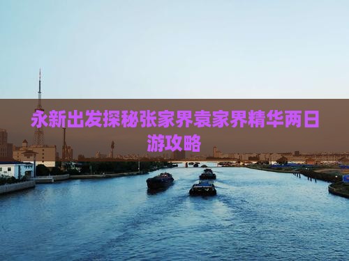 永新出发探秘张家界袁家界精华两日游攻略