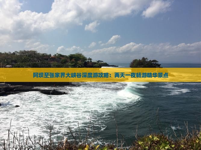 阿坝至张家界大峡谷深度游攻略：两天一夜畅游精华景点