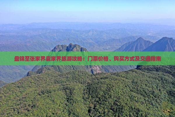 盘锦至张家界袁家界旅游攻略：门票价格、购买方式及交通指南