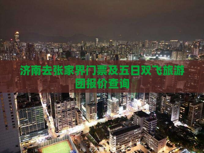 济南去张家界门票及五日双飞旅游团报价查询