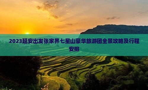 2023延安出发张家界七星山豪华旅游团全景攻略及行程安排 2023延安出发张家界七星山豪华旅游团全景攻略及行程安排
