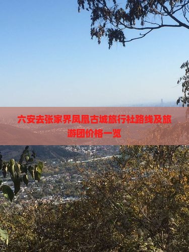 六安去张家界凤凰古城旅行社路线及旅游团价格一览