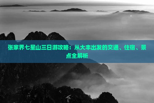 张家界七星山三日游攻略：从大丰出发的交通、住宿、景点全解析