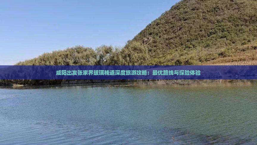 咸阳出发张家界玻璃栈道深度旅游攻略：最优路线与探险体验