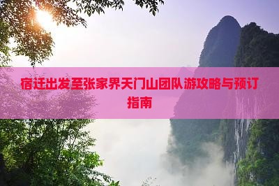 宿迁出发至张家界天门山团队游攻略与预订指南