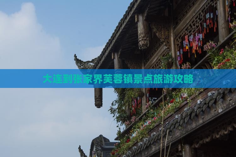 大连到张家界芙蓉镇景点旅游攻略