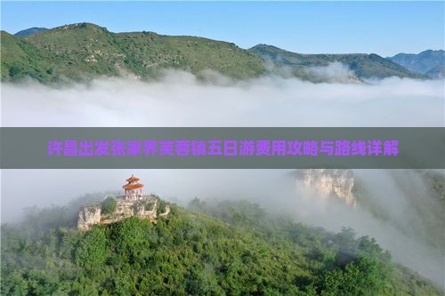 许昌出发张家界芙蓉镇五日游费用攻略与路线详解