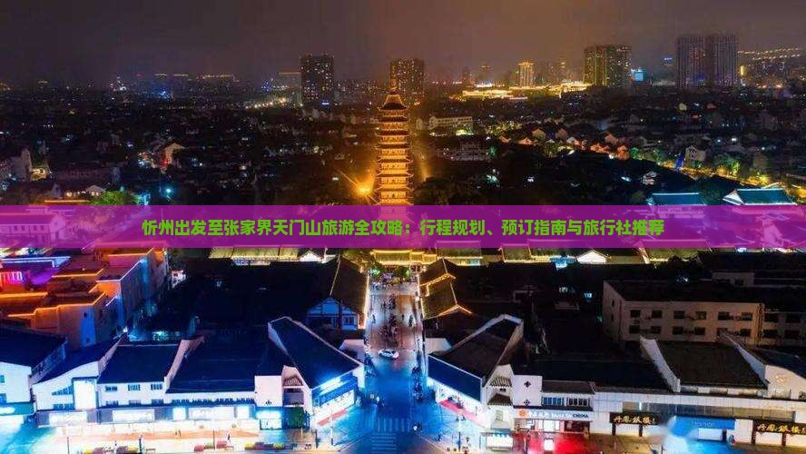 忻州出发至张家界天门山旅游全攻略：行程规划、预订指南与旅行社推荐