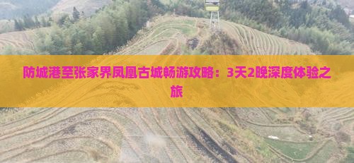 防城港至张家界凤凰古城畅游攻略：3天2晚深度体验之旅
