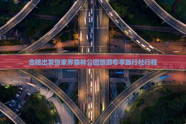 合肥出发张家界森林公园旅游专享旅行社行程
