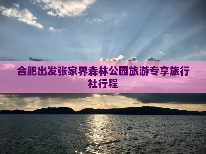 合肥出发张家界森林公园旅游专享旅行社行程