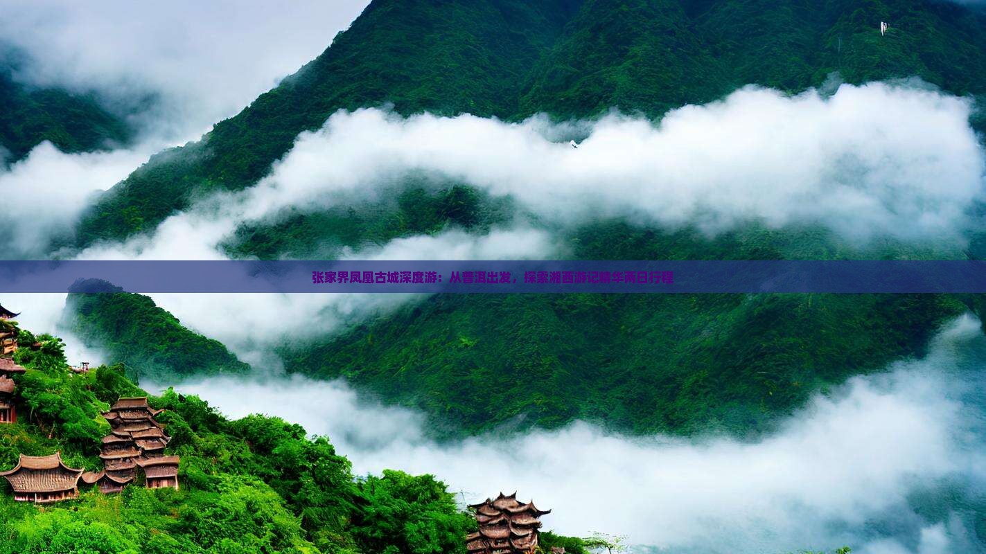 张家界凤凰古城深度游：从普洱出发，探索湘西游记精华两日行程