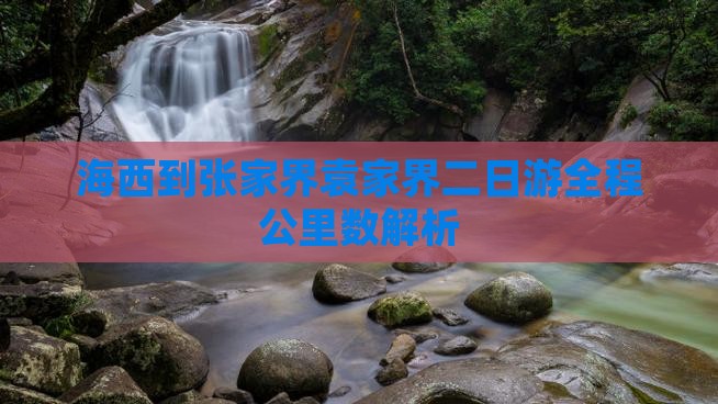 海西到张家界袁家界二日游全程公里数解析
