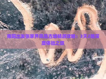 南阳出发张家界凤凰古城畅游攻略：3天2晚深度体验之旅