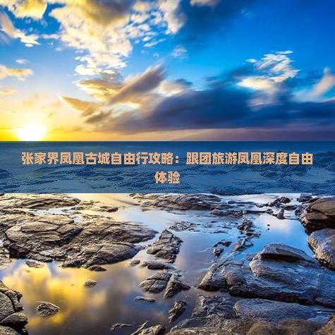 张家界凤凰古城自由行攻略：跟团旅游凤凰深度自由体验