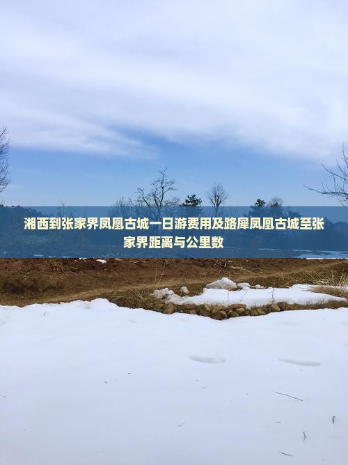 湘西到张家界凤凰古城一日游费用及路犀凤凰古城至张家界距离与公里数