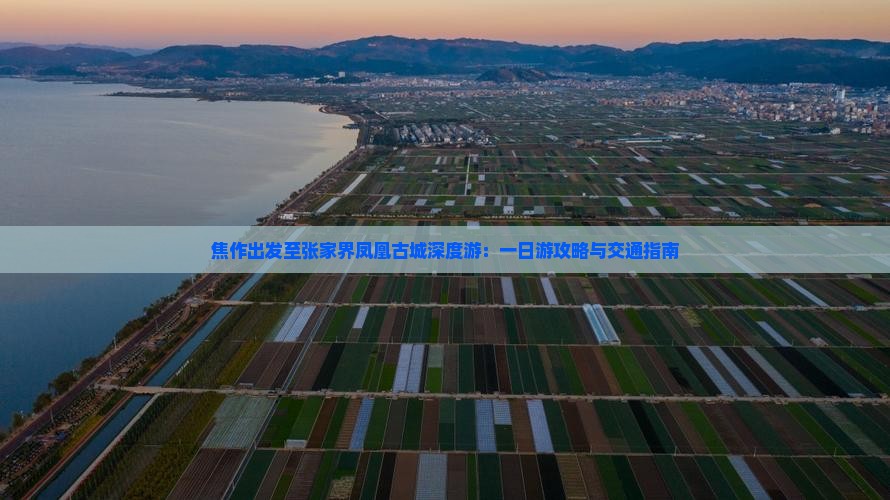 焦作出发至张家界凤凰古城深度游：一日游攻略与交通指南