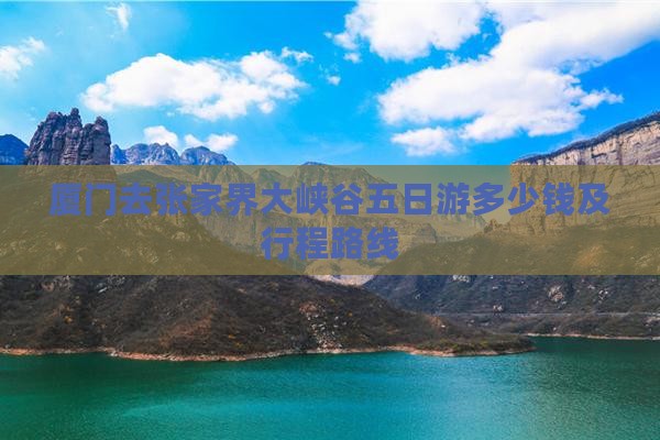 厦门去张家界大峡谷五日游多少钱及行程路线