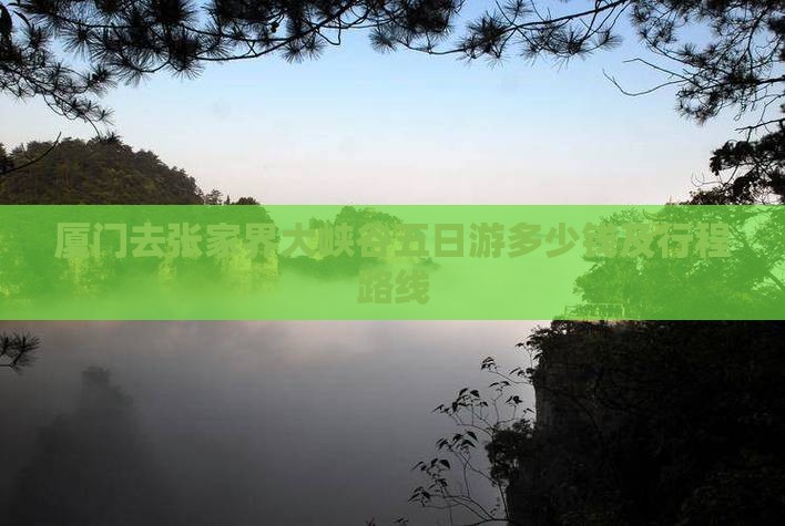 厦门去张家界大峡谷五日游多少钱及行程路线