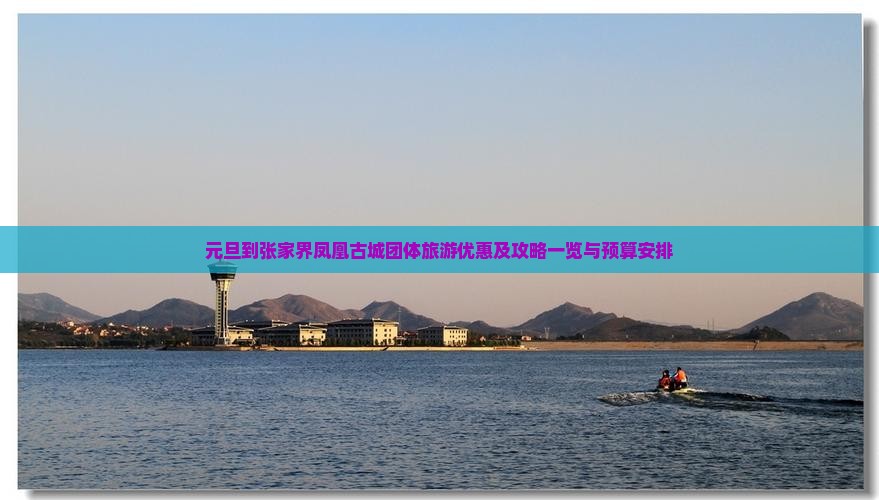 元旦到张家界凤凰古城团体旅游优惠及攻略一览与预算安排