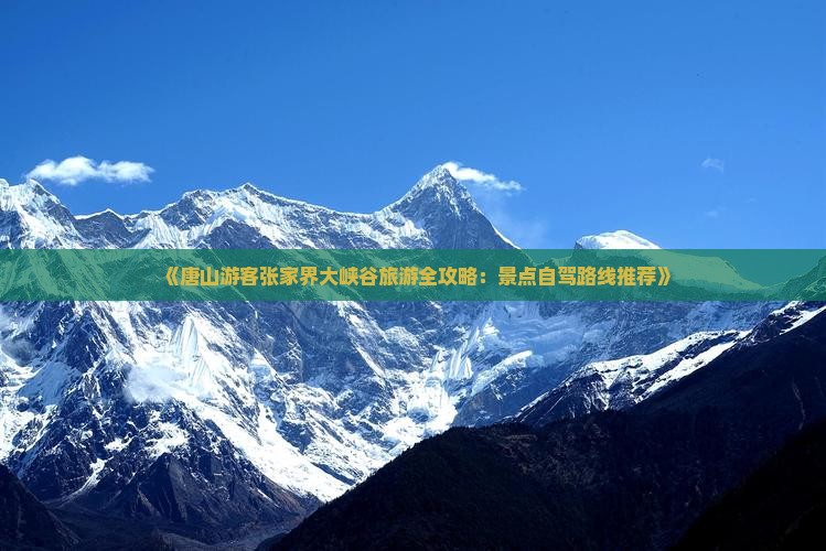 《唐山游客张家界大峡谷旅游全攻略：景点自驾路线推荐》