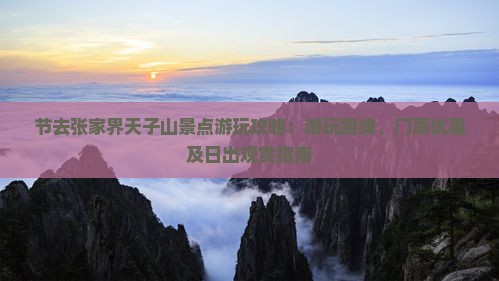 节去张家界天子山景点游玩攻略：游玩路线、门票优惠及日出观赏指南