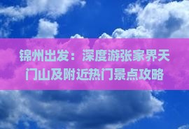 锦州出发：深度游张家界天门山及附近热门景点攻略