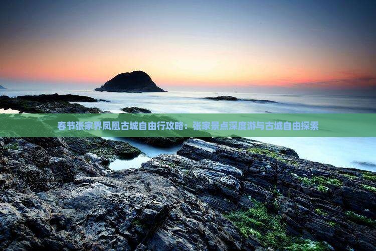 春节张家界凤凰古城自由行攻略：张家景点深度游与古城自由探索