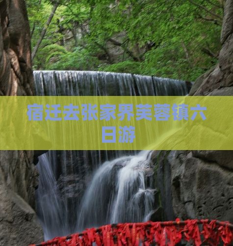 宿迁去张家界芙蓉镇六日游