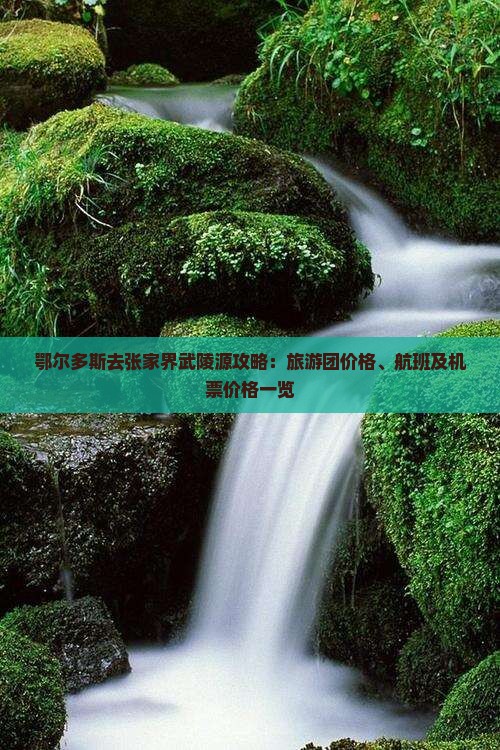 鄂尔多斯去张家界武陵源攻略：旅游团价格、航班及机票价格一览