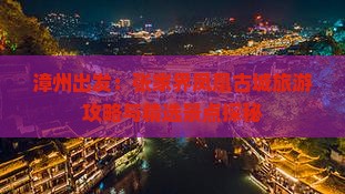漳州出发：张家界凤凰古城旅游攻略与精选景点探秘