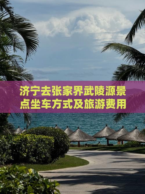 济宁去张家界武陵源景点坐车方式及旅游费用