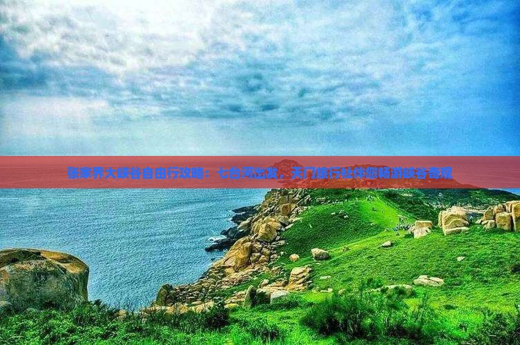 张家界大峡谷自由行攻略：七台河出发，天门旅行社伴您畅游峡谷奇观