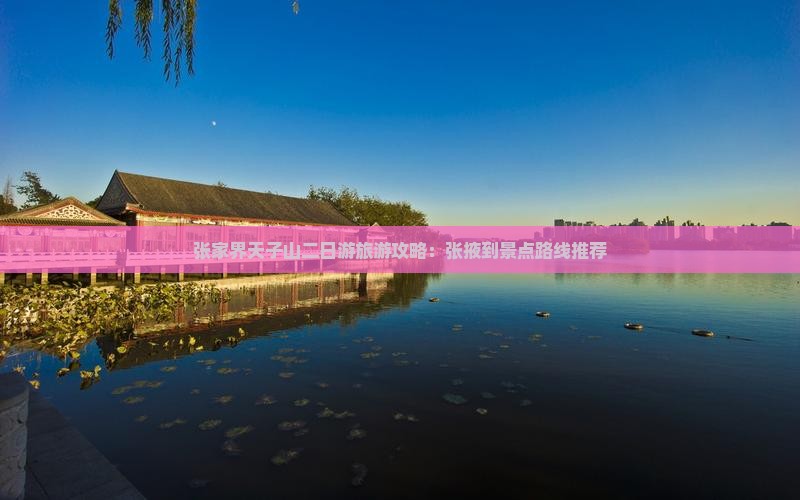 张家界天子山二日游旅游攻略：张掖到景点路线推荐