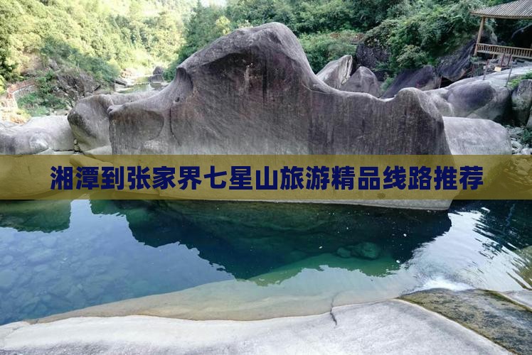 湘潭到张家界七星山旅游精品线路推荐