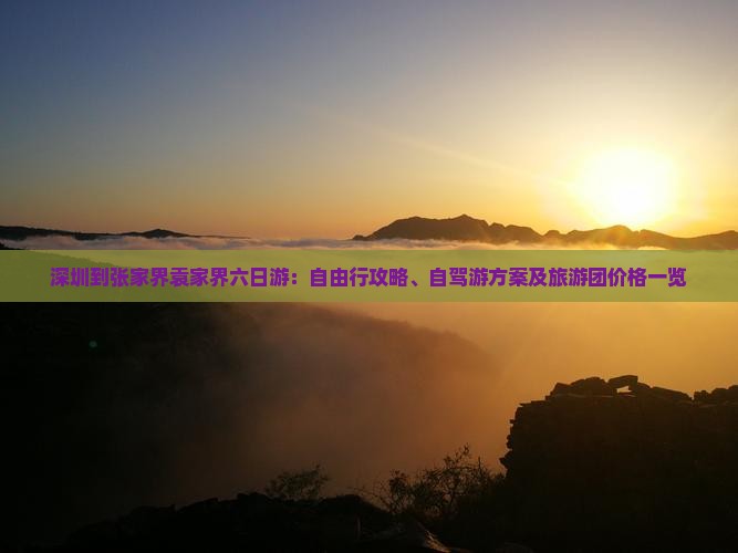 深圳到张家界袁家界六日游：自由行攻略、自驾游方案及旅游团价格一览