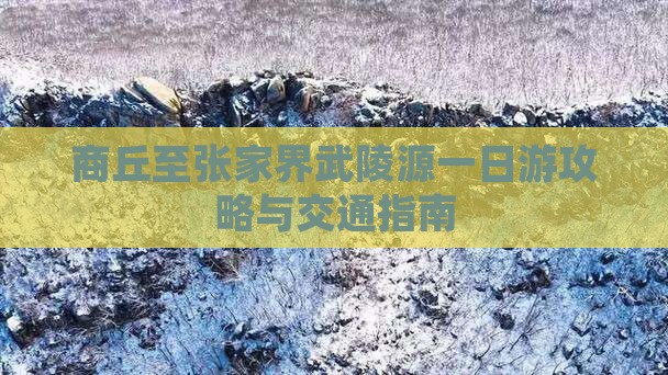 商丘至张家界武陵源一日游攻略与交通指南