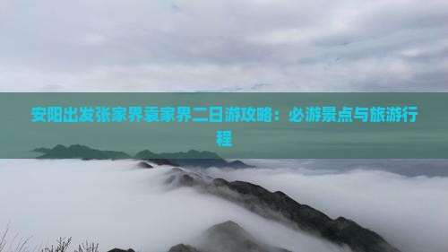 安阳出发张家界袁家界二日游攻略：必游景点与旅游行程