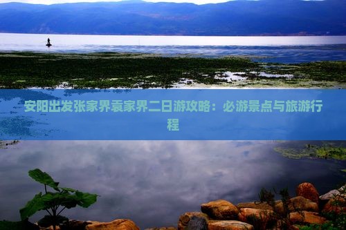 安阳出发张家界袁家界二日游攻略：必游景点与旅游行程