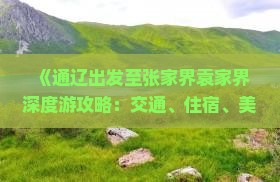 《通辽出发至张家界袁家界深度游攻略：交通、住宿、美食、景点全攻略》