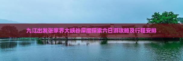 九江出发张家界大峡谷深度探索六日游攻略及行程安排