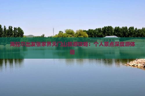 海拉尔出发张家界天门山旅游攻略：个人景点深度游体验