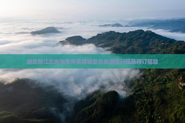 湖北潜江出发张家界芙蓉镇豪华旅游团行程及预订信息