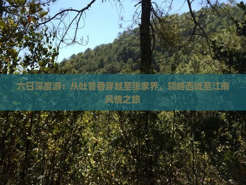 六日深度游：从吐鲁番穿越至张家界，领略西域至江南风情之旅
