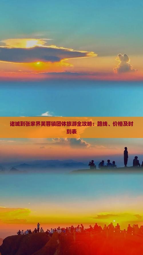 诸城到张家界芙蓉镇团体旅游全攻略：路线、价格及时刻表