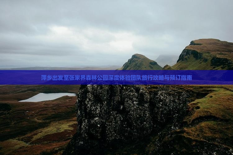 萍乡出发至张家界森林公园深度体验团队旅行攻略与预订指南
